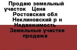 Продаю земельный  участок › Цена ­ 500 000 - Ростовская обл., Неклиновский р-н Недвижимость » Земельные участки продажа   